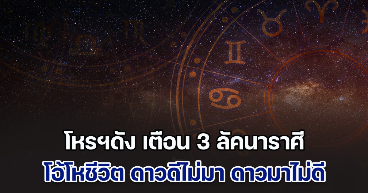 วินาศสันตะโร ปี 2568 โหรฯดัง เตือน 3 ลัคนาราศี โอ้โหชีวิต ดาวดีไม่มา ดาวมาไม่ดี