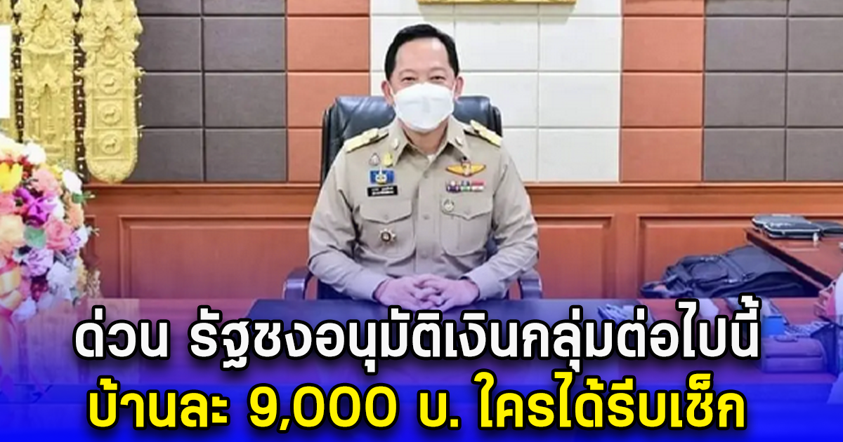 ด่วน รัฐชงอนุมัติเงินกลุ่มต่อไปนี้ บ้านละ 9,000 บ. ใครได้รีบเช็ก